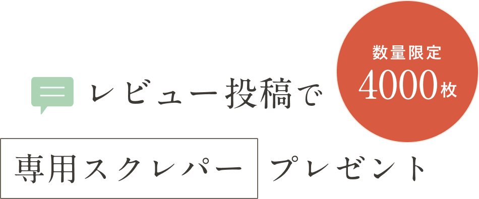 レビューを書いて専用スクレパーをプレゼント